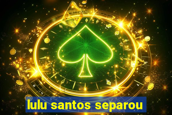 lulu santos separou