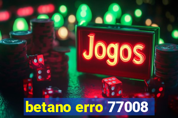 betano erro 77008