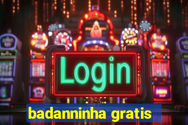 badanninha gratis