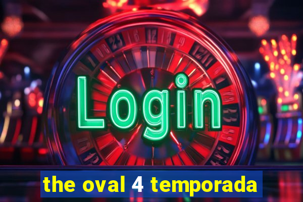 the oval 4 temporada