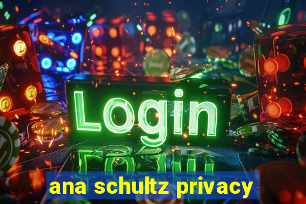ana schultz privacy