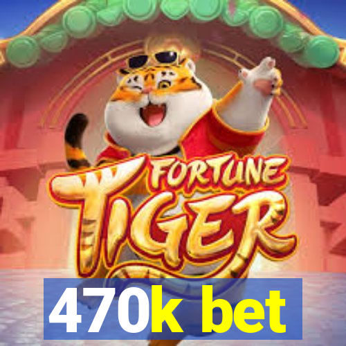 470k bet