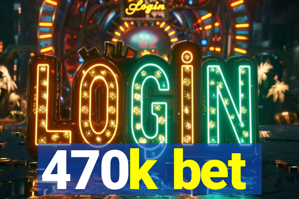 470k bet