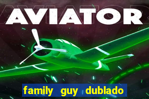 family guy dublado google drive
