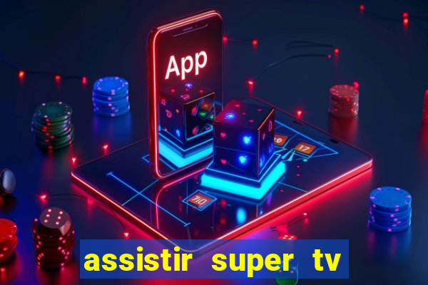 assistir super tv ao vivo