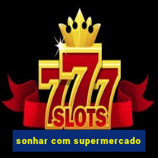 sonhar com supermercado