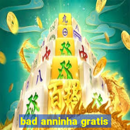 bad anninha gratis