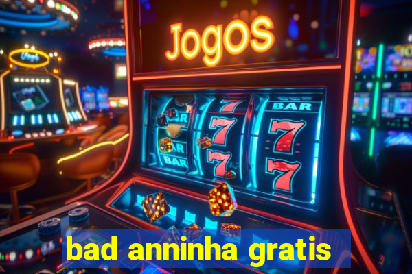 bad anninha gratis