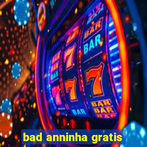bad anninha gratis