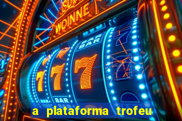 a plataforma trofeu bet é confiável