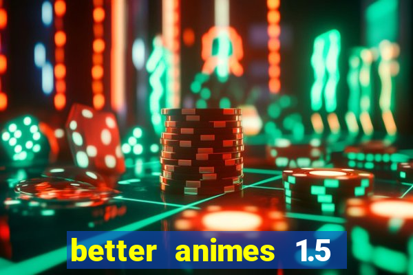 better animes 1.5 apk download