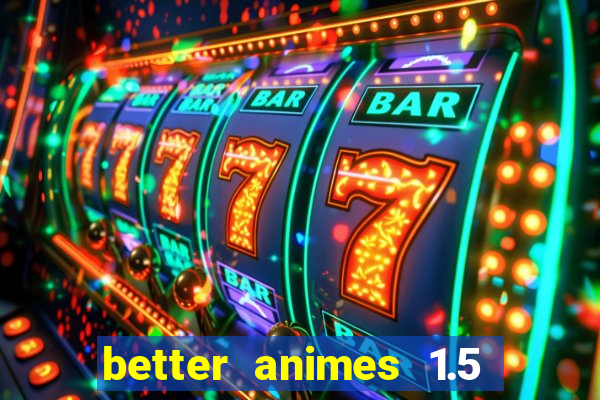 better animes 1.5 apk download