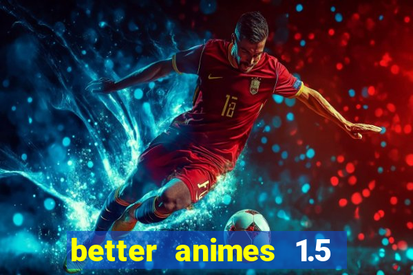 better animes 1.5 apk download