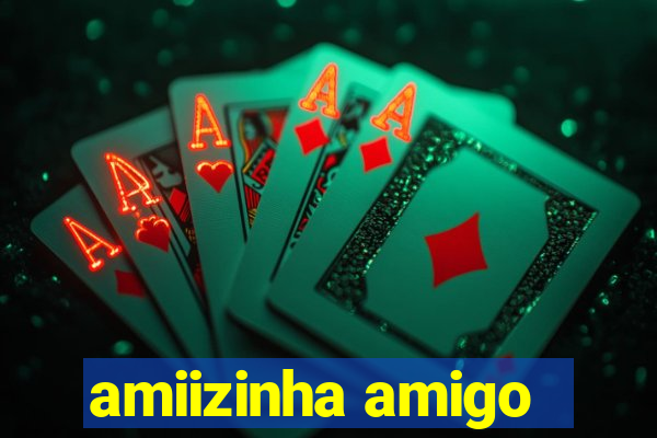 amiizinha amigo