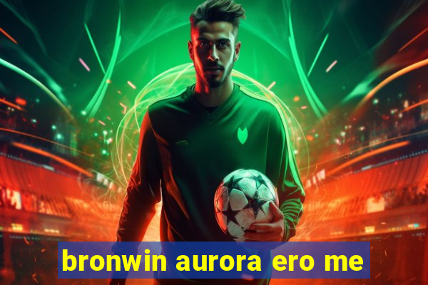 bronwin aurora ero me