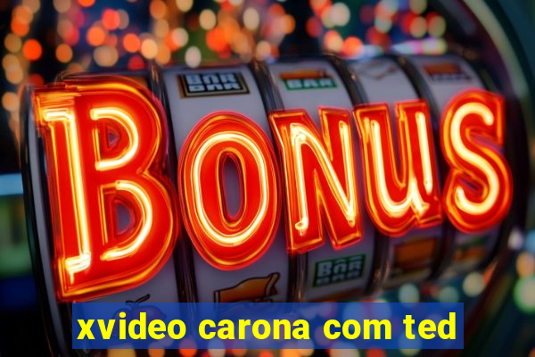 xvideo carona com ted