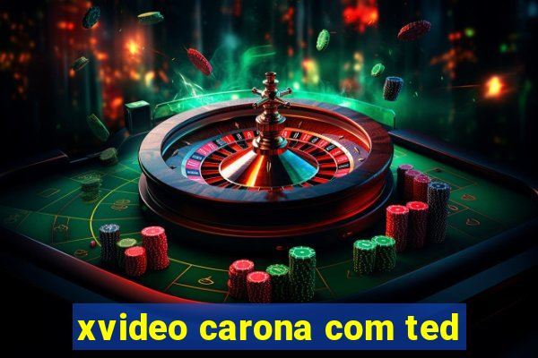 xvideo carona com ted
