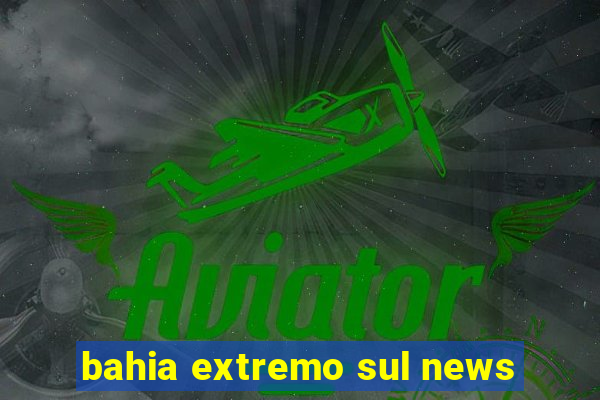 bahia extremo sul news