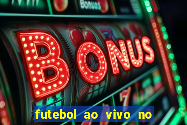 futebol ao vivo no celular futemax