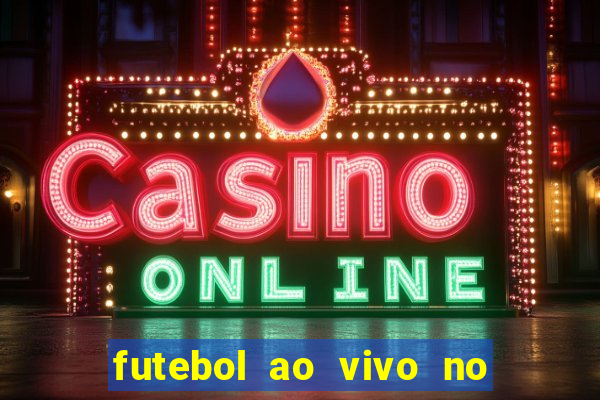 futebol ao vivo no celular futemax