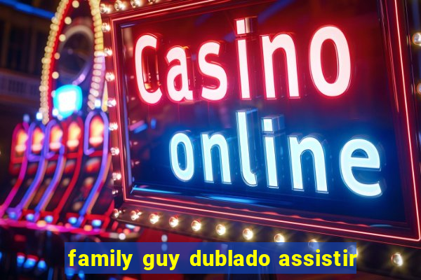 family guy dublado assistir