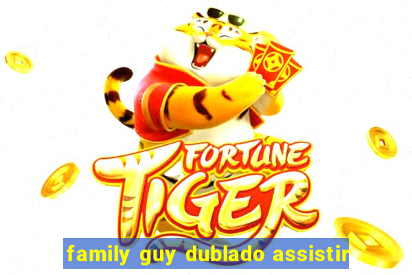 family guy dublado assistir