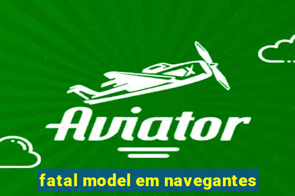 fatal model em navegantes