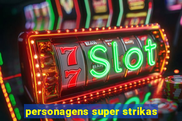personagens super strikas