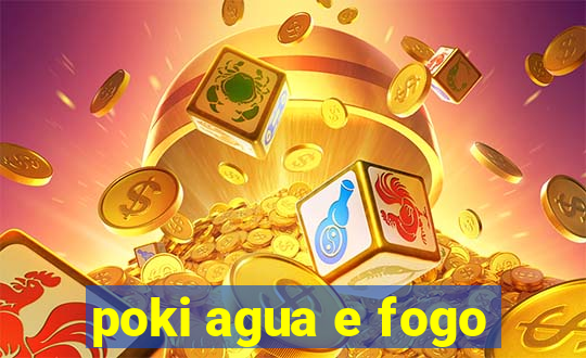 poki agua e fogo