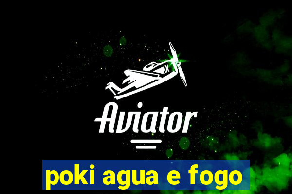 poki agua e fogo