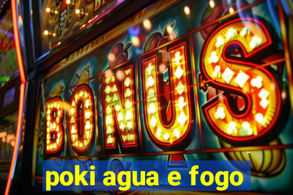 poki agua e fogo