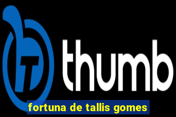 fortuna de tallis gomes