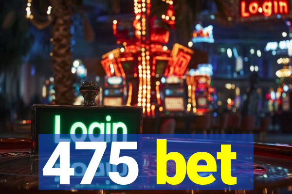 475 bet