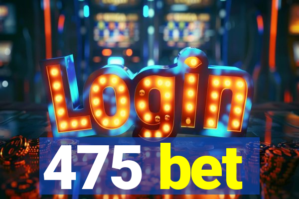 475 bet