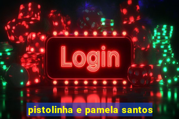 pistolinha e pamela santos