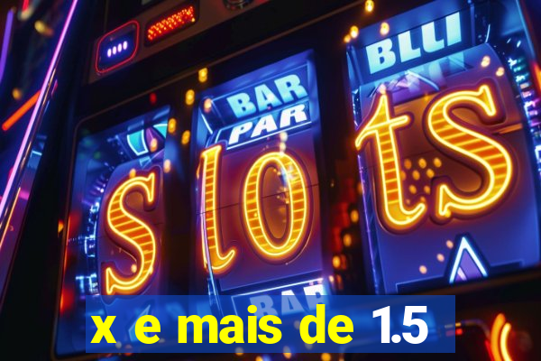 x e mais de 1.5