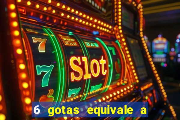 6 gotas equivale a quantos ml