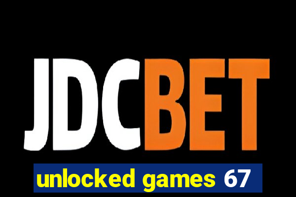 unlocked games 67