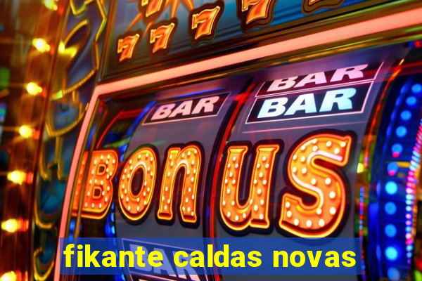 fikante caldas novas