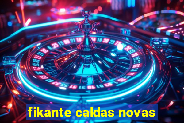 fikante caldas novas