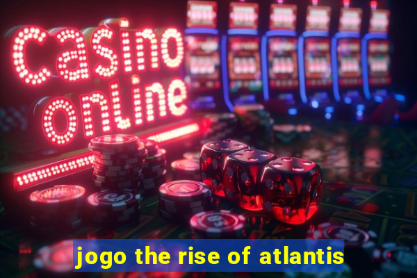 jogo the rise of atlantis