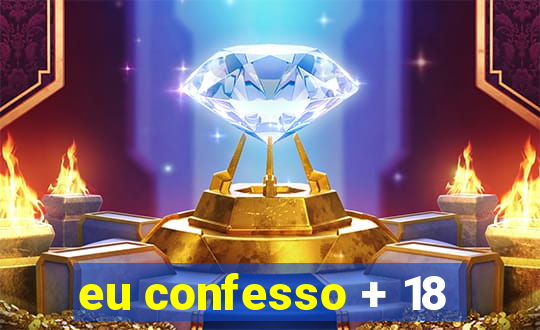 eu confesso + 18