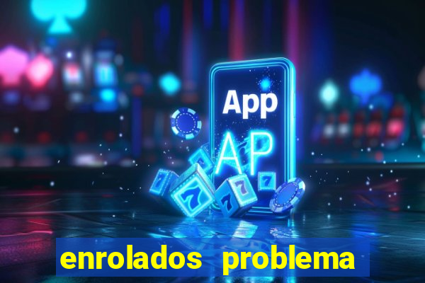 enrolados problema em dobro click jogos