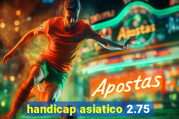 handicap asiatico 2.75