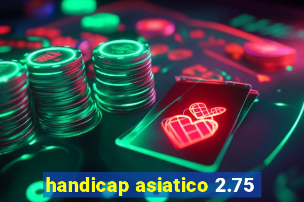 handicap asiatico 2.75