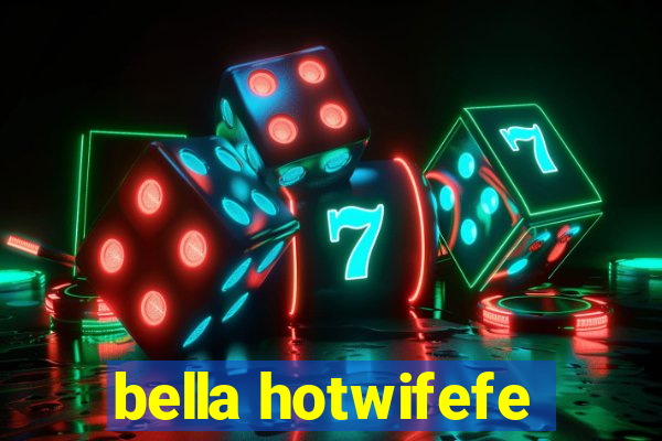 bella hotwifefe