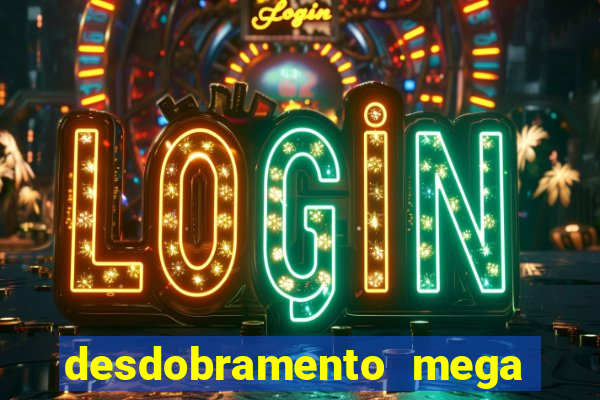 desdobramento mega sena 28 dezenas