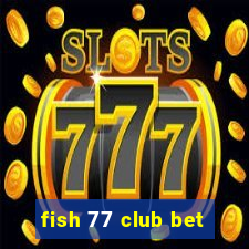 fish 77 club bet