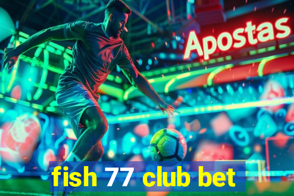fish 77 club bet
