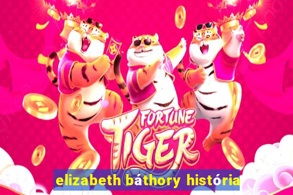elizabeth báthory história